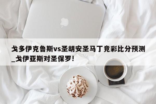 戈多伊克鲁斯vs圣胡安圣马丁竞彩比分预测_戈伊亚斯对圣保罗!