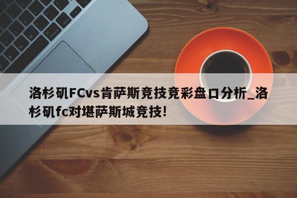 洛杉矶FCvs肯萨斯竞技竞彩盘口分析_洛杉矶fc对堪萨斯城竞技!