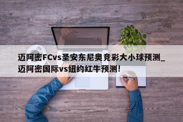 迈阿密FCvs圣安东尼奥竞彩大小球预测_迈阿密国际vs纽约红牛预测!