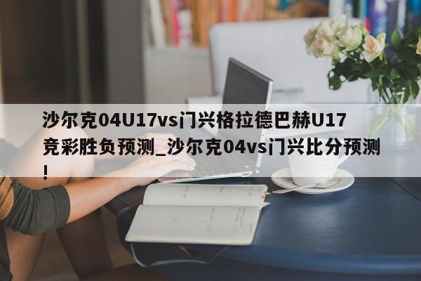 沙尔克04U17vs门兴格拉德巴赫U17竞彩胜负预测_沙尔克04vs门兴比分预测!