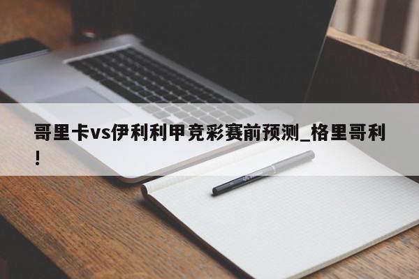 哥里卡vs伊利利甲竞彩赛前预测_格里哥利!