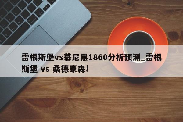 雷根斯堡vs慕尼黑1860分析预测_雷根斯堡 vs 桑德豪森!