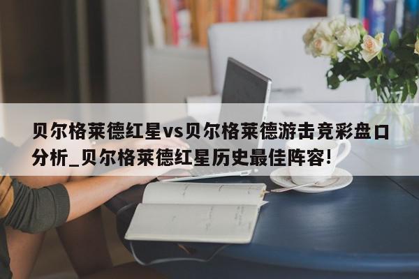 贝尔格莱德红星vs贝尔格莱德游击竞彩盘口分析_贝尔格莱德红星历史最佳阵容!