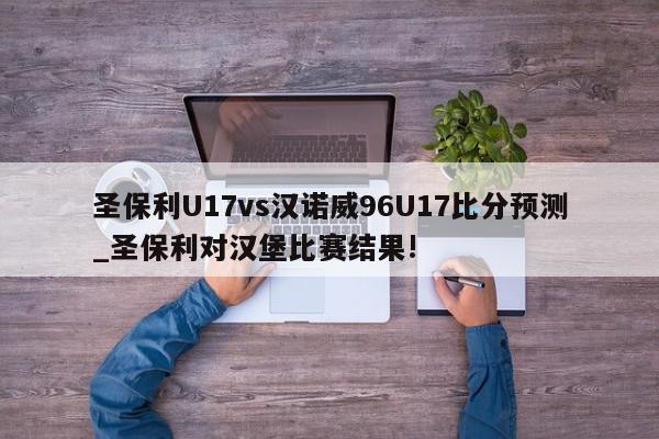 圣保利U17vs汉诺威96U17比分预测_圣保利对汉堡比赛结果!