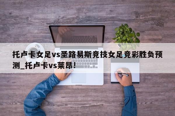 托卢卡女足vs圣路易斯竞技女足竞彩胜负预测_托卢卡vs莱昂!