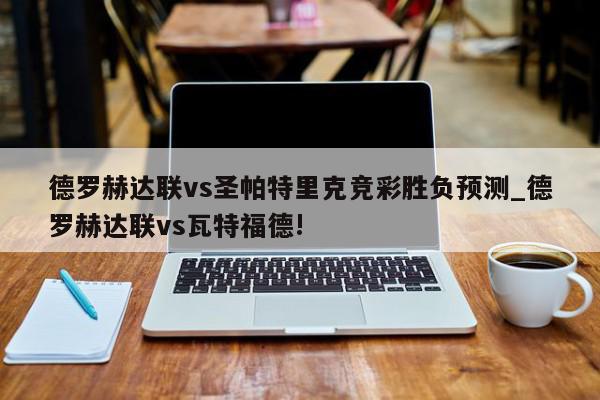 德罗赫达联vs圣帕特里克竞彩胜负预测_德罗赫达联vs瓦特福德!