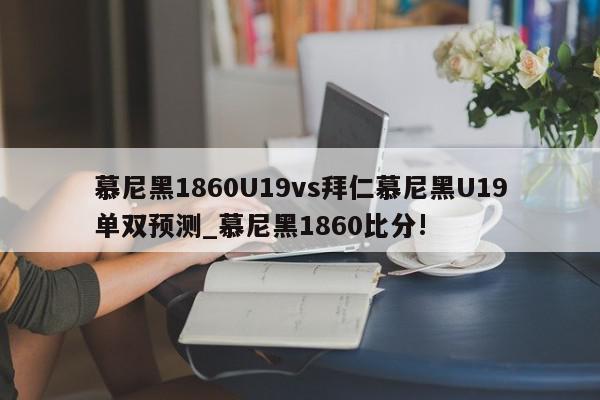 慕尼黑1860U19vs拜仁慕尼黑U19单双预测_慕尼黑1860比分!