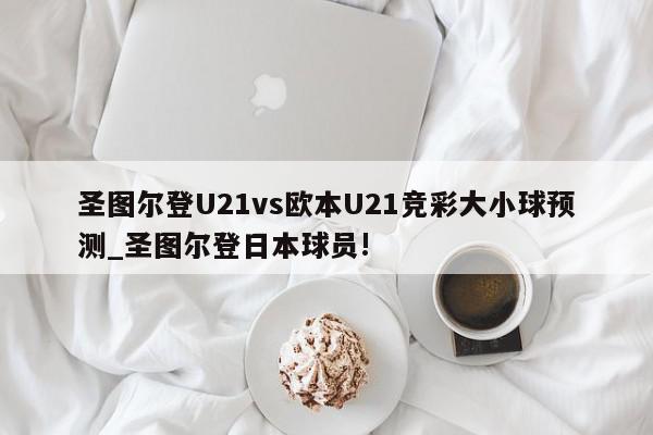 圣图尔登U21vs欧本U21竞彩大小球预测_圣图尔登日本球员!