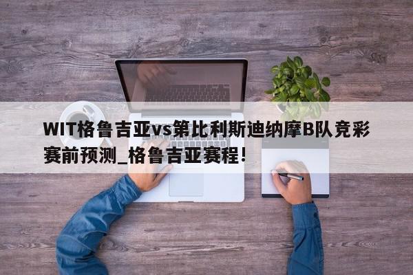 WIT格鲁吉亚vs第比利斯迪纳摩B队竞彩赛前预测_格鲁吉亚赛程!