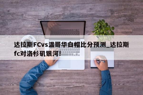 达拉斯FCvs温哥华白帽比分预测_达拉斯fc对洛杉矶银河!