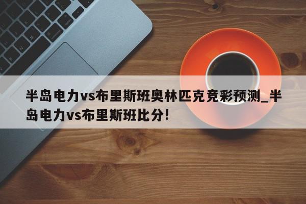 半岛电力vs布里斯班奥林匹克竞彩预测_半岛电力vs布里斯班比分!