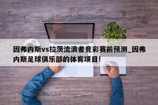 因弗内斯vs拉茨流浪者竞彩赛前预测_因弗内斯足球俱乐部的体育项目!