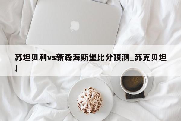 苏坦贝利vs新森海斯堡比分预测_苏克贝坦!