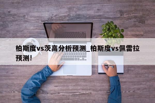 柏斯度vs茨高分析预测_柏斯度vs佩雷拉预测!