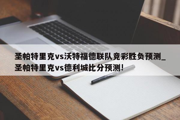 圣帕特里克vs沃特福德联队竞彩胜负预测_圣帕特里克vs德利城比分预测!