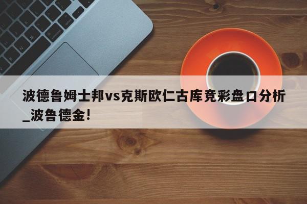 波德鲁姆士邦vs克斯欧仁古库竞彩盘口分析_波鲁德金!