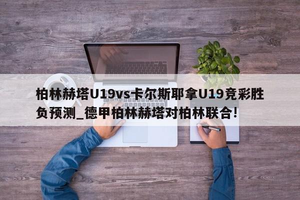 柏林赫塔U19vs卡尔斯耶拿U19竞彩胜负预测_德甲柏林赫塔对柏林联合!