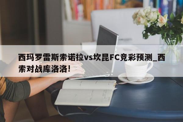 西玛罗雷斯索诺拉vs坎昆FC竞彩预测_西索对战库洛洛!