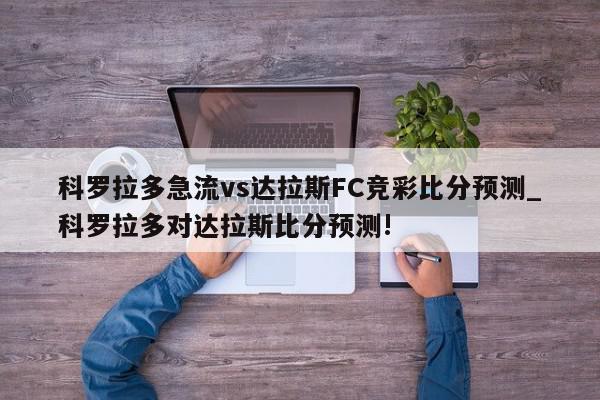 科罗拉多急流vs达拉斯FC竞彩比分预测_科罗拉多对达拉斯比分预测!