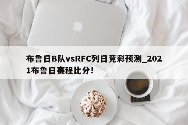 布鲁日B队vsRFC列日竞彩预测_2021布鲁日赛程比分!