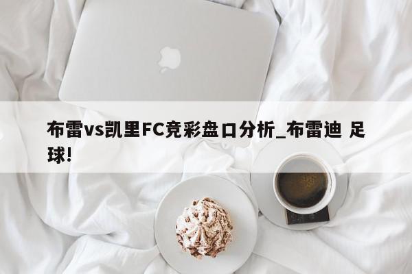 布雷vs凯里FC竞彩盘口分析_布雷迪 足球!