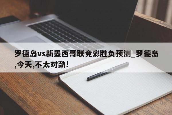 罗德岛vs新墨西哥联竞彩胜负预测_罗德岛,今天,不太对劲!