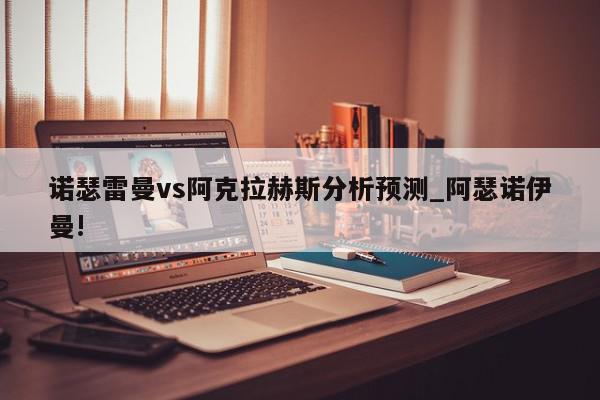 诺瑟雷曼vs阿克拉赫斯分析预测_阿瑟诺伊曼!