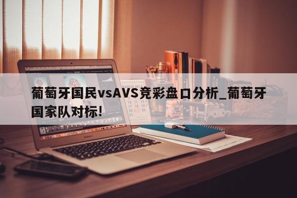 葡萄牙国民vsAVS竞彩盘口分析_葡萄牙国家队对标!