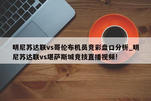 明尼苏达联vs哥伦布机员竞彩盘口分析_明尼苏达联vs堪萨斯城竞技直播视频!