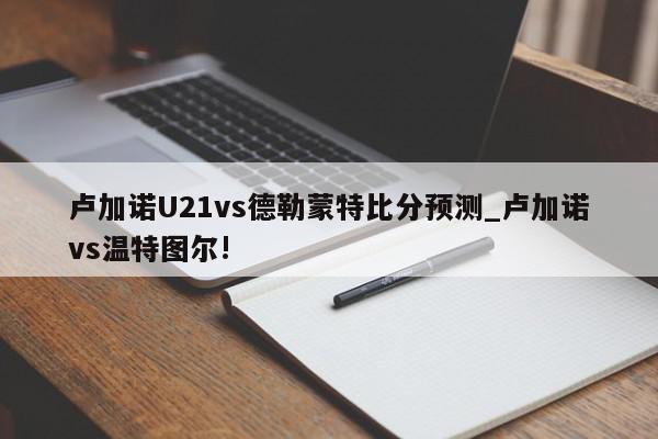 卢加诺U21vs德勒蒙特比分预测_卢加诺vs温特图尔!