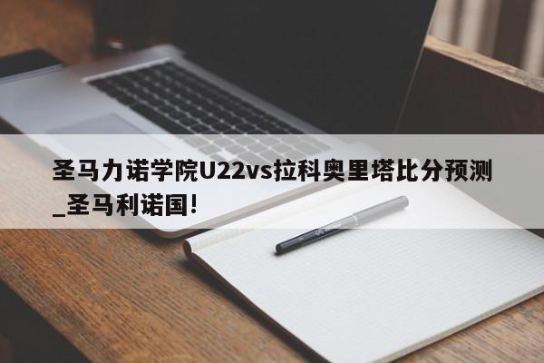 圣马力诺学院U22vs拉科奥里塔比分预测_圣马利诺国!