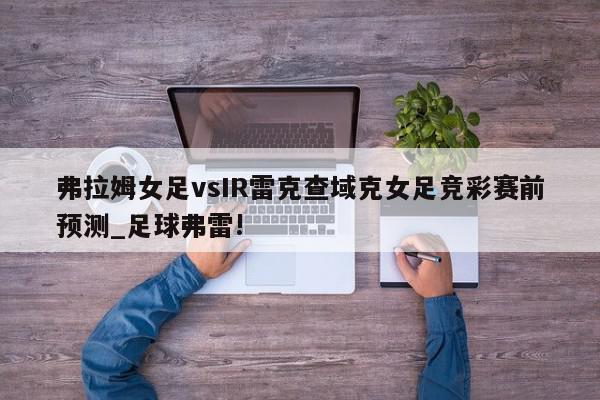 弗拉姆女足vsIR雷克查域克女足竞彩赛前预测_足球弗雷!