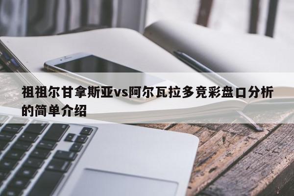 祖祖尔甘拿斯亚vs阿尔瓦拉多竞彩盘口分析的简单介绍