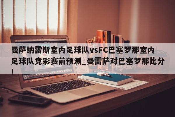 曼萨纳雷斯室内足球队vsFC巴塞罗那室内足球队竞彩赛前预测_曼雷萨对巴塞罗那比分!