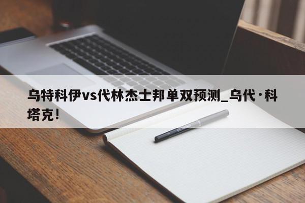 乌特科伊vs代林杰士邦单双预测_乌代·科塔克!