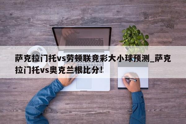 萨克拉门托vs劳顿联竞彩大小球预测_萨克拉门托vs奥克兰根比分!