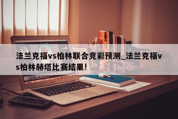 法兰克福vs柏林联合竞彩预测_法兰克福vs柏林赫塔比赛结果!