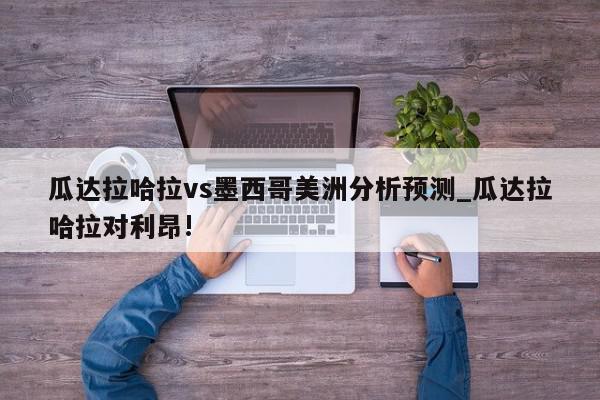 瓜达拉哈拉vs墨西哥美洲分析预测_瓜达拉哈拉对利昂!