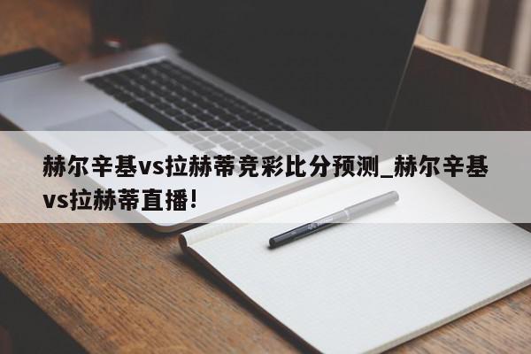 赫尔辛基vs拉赫蒂竞彩比分预测_赫尔辛基vs拉赫蒂直播!