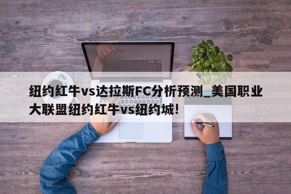 纽约红牛vs达拉斯FC分析预测_美国职业大联盟纽约红牛vs纽约城!