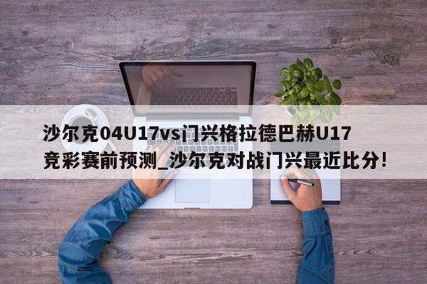 沙尔克04U17vs门兴格拉德巴赫U17竞彩赛前预测_沙尔克对战门兴最近比分!