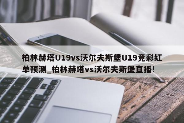 柏林赫塔U19vs沃尔夫斯堡U19竞彩红单预测_柏林赫塔vs沃尔夫斯堡直播!