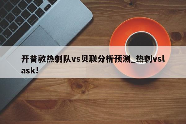 开普敦热刺队vs贝联分析预测_热刺vslask!