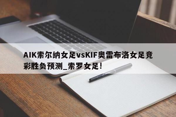 AIK索尔纳女足vsKIF奥雷布洛女足竞彩胜负预测_索罗女足!