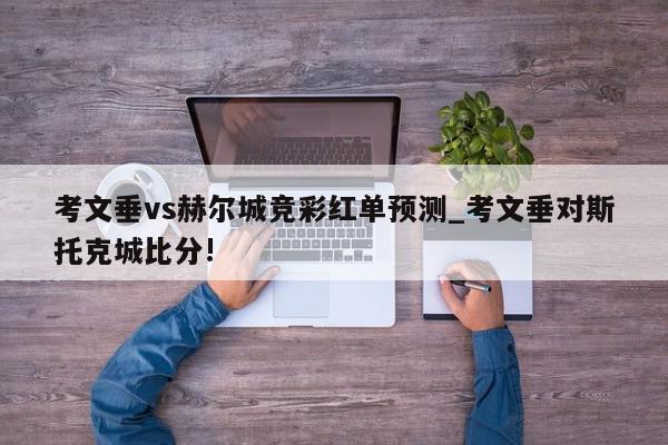 考文垂vs赫尔城竞彩红单预测_考文垂对斯托克城比分!