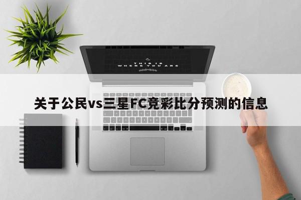 关于公民vs三星FC竞彩比分预测的信息