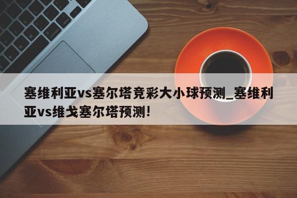 塞维利亚vs塞尔塔竞彩大小球预测_塞维利亚vs维戈塞尔塔预测!