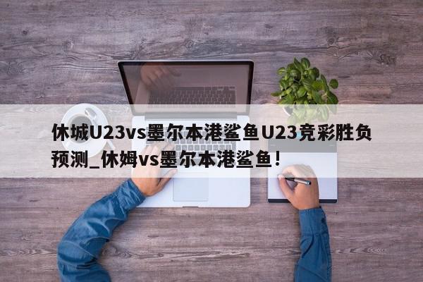 休城U23vs墨尔本港鲨鱼U23竞彩胜负预测_休姆vs墨尔本港鲨鱼!