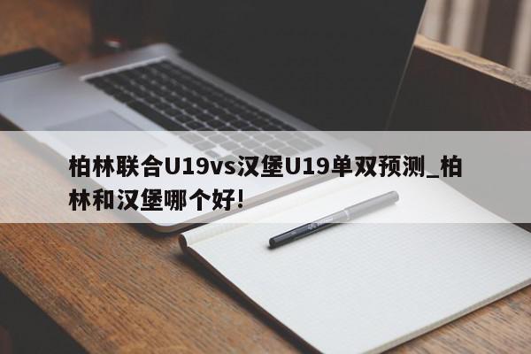 柏林联合U19vs汉堡U19单双预测_柏林和汉堡哪个好!