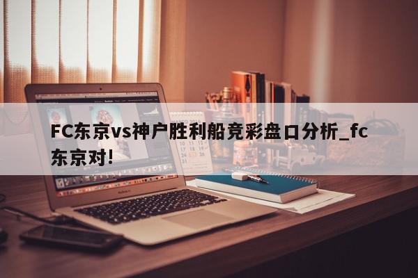 FC东京vs神户胜利船竞彩盘口分析_fc东京对!